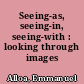 Seeing-as, seeing-in, seeing-with : looking through images