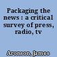 Packaging the news : a critical survey of press, radio, tv