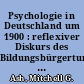 Psychologie in Deutschland um 1900 : reflexiver Diskurs des Bildungsbürgertums, Teilgebiet der Philosophie, akademische Disziplin