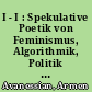 I - I : Spekulative Poetik von Feminismus, Algorithmik, Politik und Kapital