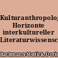 Kulturanthropologische Horizonte interkultureller Literaturwissenschaft