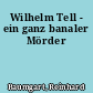Wilhelm Tell - ein ganz banaler Mörder