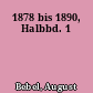 1878 bis 1890, Halbbd. 1