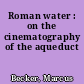 Roman water : on the cinematography of the aqueduct