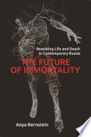 The future of immortality : remaking life and death in contemporary Russia