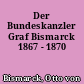 Der Bundeskanzler Graf Bismarck 1867 - 1870