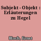 Subjekt - Objekt : Erläuterungen zu Hegel