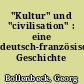 "Kultur" und "civilisation" : eine deutsch-französische Geschichte