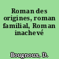 Roman des origines, roman familial, Roman inachevé