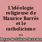 L'idéologie religieuse de Maurice Barrès et le catholicisme : (d'aprés ses cahiers)