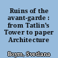 Ruins of the avant-garde : from Tatlin's Tower to paper Architecture