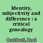 Identity, subjectivity and difference : a critical genealogy