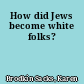 How did Jews become white folks?