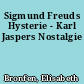 Sigmund Freuds Hysterie - Karl Jaspers Nostalgie