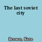 The last soviet city