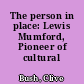 The person in place: Lewis Mumford, Pioneer of cultural criticism