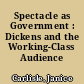 Spectacle as Government : Dickens and the Working-Class Audience