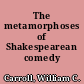 The metamorphoses of Shakespearean comedy