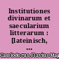 Institutiones divinarum et saecularium litterarum : [lateinisch, deutsch] = Einführung in die geistlichen und weltlichen Wissenschaften