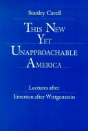 This new yet unapproachable America : lectures after Emerson after Wittgenstein