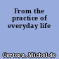 From the practice of everyday life
