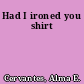 Had I ironed you shirt