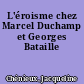 L'éroisme chez Marcel Duchamp et Georges Bataille
