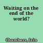 Waiting on the end of the world?