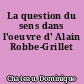 La question du sens dans l'oeuvre d' Alain Robbe-Grillet