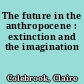 The future in the anthropocene : extinction and the imagination