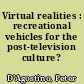 Virtual realities : recreational vehicles for the post-television culture?