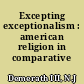 Excepting exceptionalism : american religion in comparative relief