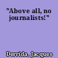 "Above all, no journalists!"