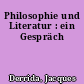 Philosophie und Literatur : ein Gespräch
