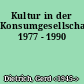 Kultur in der Konsumgesellschaft 1977 - 1990