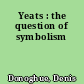Yeats : the question of symbolism
