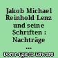 Jakob Michael Reinhold Lenz und seine Schriften : Nachträge zu der Ausgabe von L. Tieck und ihren Ergänzungen