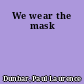 We wear the mask
