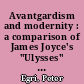 Avantgardism and modernity : a comparison of James Joyce's "Ulysses" with Thomas Mann's "Der Zauberberg" and "Lotte in Weimar"