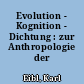 Evolution - Kognition - Dichtung : zur Anthropologie der Literatur