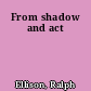 From shadow and act