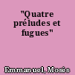 "Quatre préludes et fugues"