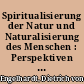 Spiritualisierung der Natur und Naturalisierung des Menschen : Perspektiven der romantischen Naturforschung