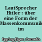 LautSprecher Hitler : über eine Form der Massenkommunikation im Nationalsozialismus