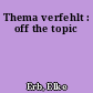 Thema verfehlt : off the topic