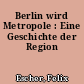 Berlin wird Metropole : Eine Geschichte der Region