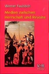 Medien zwischen Herrschaft und Revolte : die Medienkultur der frühen Neuzeit (1400 - 1700)