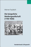 Die bürgerliche Mediengesellschaft : (1700 - 1830)