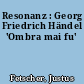 Resonanz : Georg Friedrich Händel 'Ombra mai fu'