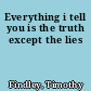 Everything i tell you is the truth except the lies
